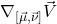 \nabla_{[\vec{\mu}, \vec{\nu}]}\vec{V}