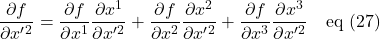 \displaystyle \frac{\partial f}{\partial x^{\prime}^2}=\displaystyle \frac{\partial f}{\partial x^1}\displaystyle \frac{\partial x^1}{\partial x^{\prime}^2}+\displaystyle \frac{\partial f}{\partial x^2}\displaystyle \frac{\partial x^2}{\partial x^{\prime}^2}+\displaystyle \frac{\partial f}{\partial x^3}\displaystyle \frac{\partial x^3}{\partial x^{\prime}^2}\quad \text{eq (27)}