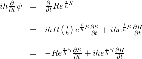 \begin{array}{rcl}  i\hbar\frac{\partial}{\partial t}\psi&=&\frac{\partial}{\partial t}Re^{\frac{i}{\hbar}S}\\  &\,&\\  &=&i \hbar R\left( \frac{i}{h}  \right)e^{\frac{i}{\hbar}S}\frac{\partial S}{\partial t} + i \hbar e^{\frac{i}{\hbar}S}\frac{\partial R}{\partial t}\\  &\,&\\  &=&-Re^{\frac{i}{\hbar}S}\frac{\partial S}{\partial t}+i \hbar e^{\frac{i}{\hbar}S}\frac{\partial R}{\partial t}  \end{array}