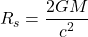 \[  \displaystyle R_s = \frac{2GM}{c^2}\]