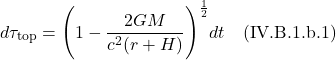 \[ d\tau_{\text{top}} = \Biggl( 1 -\frac{2GM}{c^2 (r+H)}\Biggr)^{\frac12} dt  \quad \text{(IV.B.1.b.1)}  \]