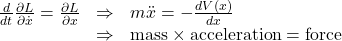 \begin{array}{rcl}  \frac{d}{dt}\frac{\partial L}{\partial \dot{x}}=\frac{\partial L}{\partial x}&\Rightarrow& m \ddot{x} = -\frac{d V(x)}{d x}\\&\Rightarrow& \text{mass} \times \text{acceleration}=\text{force}  \end{array}