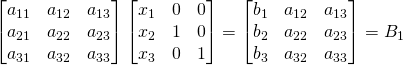 \begin{bmatrix}a_{11}&a_{12}&a_{13}\\a_{21}&a_{22}&a_{23}\\a_{31}&a_{32}&a_{33}\end{bmatrix}\begin{bmatrix}x_1&0&0\\x_2&1&0\\x_3&0&1\end{bmatrix}=\begin{bmatrix}b_1&a_{12}&a_{13}\\b_2&a_{22}&a_{23}\\b_3&a_{32}&a_{33}\end{bmatrix}=B_1