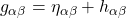 \[  g_{\alpha \beta} = \eta_{\alpha \beta} +h_{\alpha \beta}  \]