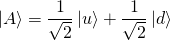 \[ \ket{A}=\frac{1}{\sqrt{2}}\ket{u}+\frac{1}{\sqrt{2}}\ket{d} \]