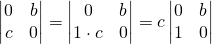 \begin{vmatrix} 0 & b \\ c & 0 \end{vmatrix}= \begin{vmatrix} 0 & b \\ 1 \cdot c & 0 \end{vmatrix} = c\begin{vmatrix} 0 & b \\ 1 & 0 \end{vmatrix}