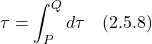 \displaystyle  \tau = \int_P^Q d\tau \quad \text{(2.5.8)}