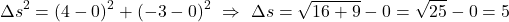 \[ \Delta s^2 = (4-0)^2 + (-3-0)^2 \,\,\Rightarrow \,\, \Delta s = \sqrt{16 +9}  - 0 = \sqrt{25}-0 = 5 \]