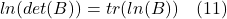 \[ ln(det(B)) = tr(ln(B))  \quad \text{(11)} \]