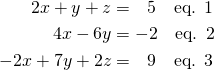 \begin{align*} 2x+y+z &= \, \, \, \, 5 \quad \text{eq. 1} \\ 4x-6y &=-2 \quad \text{eq. 2} \\ -2x+7y+2z &= \, \, \, \, 9 \quad \text{eq. 3} \end{align*}
