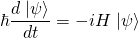 \begin{equation*}\hbar\frac{d\left.|\psi\right>}{dt}=-iH\left.|\psi\right>\end{equation*}