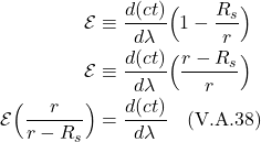 \begin{align*} \mathcal{E} &\equiv \frac{d(ct)}{d\lambda}\Bigl(1-\frac{R_s}{r} \Bigr) \\  \mathcal{E} &\equiv \frac{d(ct)}{d\lambda} \Bigl(\frac{r-R_s}{r} \Bigr) \\  \mathcal{E} \Bigl(\frac{r}{r-R_s} \Bigr) &= \frac{d(ct)}{d\lambda} \quad \text{(V.A.38)}  \end{align*}