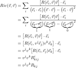 \begin{align*}   Ric(\vec{v}, \vec{v}) &= \sum_i \frac{\bigl[ R(\vec{e}_i, \vec{v}) \vec{v} \bigr] \cdot \vec{e}_i}{\bigl( \vec{e}_i \cdot \vec{e}_i \bigr) \bigl( \vec{v} \cdot \vec{v} \bigr) - \bigl( \vec{e}_i \cdot \vec{v} \bigr)^2} \\ &= \sum_i \frac{\bigl[ R(\vec{e}_i, \vec{v}) \vec{v} \bigr] \cdot \vec{e}_i}{\bigl( \underbrace{\cancel{\vec{e}_i \cdot \vec{e}_i}}_{1} \bigr) \bigl( \underbrace{ \cancel{\vec{v} \cdot \vec{v}}}_{1} \bigr) - \bigl( \underbrace{\cancel{\vec{e}_i \cdot \vec{v}}}_{0} \bigr)^2} \\ &= \bigl[ R(\vec{e}_i, \vec{v}) \vec{v} \bigr] \cdot \vec{e}_i \\ &= \bigl[ R(\vec{e}_i, v^j \vec{e}_j) v^k \vec{e}_k \bigr] \cdot \vec{e}_i \\ &= v^j v^k \bigl[ R(\vec{e}_i, \vec{e}_j) \vec{e}_k \bigr] \cdot \vec{e}_i \\ &= v^j v^k R^i_{kij} \\ &= v^j v^k R_{kj} \end{align*}