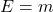 E = m