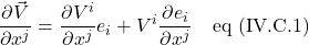 \displaystyle \frac{\partial \vec{V}}{\partial x^j}=\frac{\partial V^i}{\partial x^j}e_i+V^i\frac{\partial e_i}{\partial x^j} \quad \text{eq (IV.C.1)}