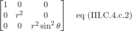 \begin{bmatrix} 1 & 0 & 0\\ 0 & r^2 &0\\ 0&0&r^2\sin^2\theta\end{bmatrix} \quad \text{eq (III.C.4.c.2)}