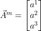 \vec{A}^m=\begin{bmatrix} a^1 \\ a^2 \\ a^3 \end{bmatrix}