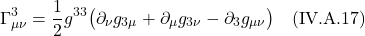 \[  \Gamma^{3}_{\mu \nu} = \frac12 g^{33} \bigl( \partial_{\nu} g_{3\mu} +  \partial_{\mu} g_{3 \nu} -  \partial_{3} g_{\mu \nu} \bigr) \quad \text{(IV.A.17)}   \]