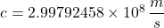 c = 2.99792458 \times 10^8\,\displaystyle \frac{m}{s}