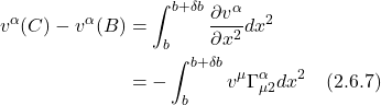 \begin{align*} v^{\alpha}(C)-v^{\alpha}(B) & =\int_{b}^{b+\delta b} \frac{\partial v^{\alpha}}{\partial x^{2}} d x^{2} \\ & =-\int_{b}^{b+\delta b} v^{\mu} \Gamma_{\mu 2}^{\alpha} d x^{2} \quad \text{(2.6.7)}  \end{align*}