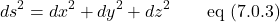 \[ds^2 = dx^2 + dy^2 + dz^2 \quad \quad \text{eq (7.0.3)}\]