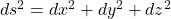 ds^2=dx^2+dy^2+dz^2