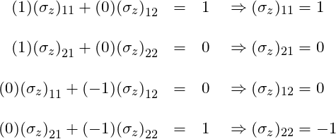 \begin{array}{rcl}  (1)(\sigma_z)_{11} + (0){(\sigma_z)}_{12} &=& 1 \quad \Rightarrow (\sigma_z)_{11} = 1 \\   \, &\,& \, \\  (1){(\sigma_z)}_{21} + (0){(\sigma_z)}_{22} &=& 0 \quad \Rightarrow (\sigma_z)_{21} = 0 \\  \, &\,& \, \\  (0){(\sigma_z)}_{11} + (-1){(\sigma_z)}_{12} &=& 0 \quad \Rightarrow (\sigma_z)_{12} = 0 \\  \, &\,& \, \\  (0){(\sigma_z)}_{21} + (-1){(\sigma_z)}_{22} &=& 1 \quad \Rightarrow (\sigma_z)_{22} = -1  \end{array}