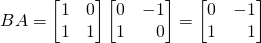 \[BA=\begin{bmatrix}1&0\\1&1\end{bmatrix}\begin{bmatrix}0&-1\\1&\,\,\,\,\,0\end{bmatrix}=\begin{bmatrix}0&-1\\1&\,\,\,\,\,1\end{bmatrix} \]