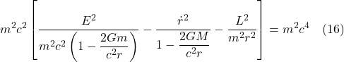 \[ m^{2}c^{2}\left[ \dfrac{E^{2}}{m^{2}c^{2}\left( 1-\dfrac{2Gm}{c^{2}r}\right) }-\dfrac{\dot{r}^{2}}{1-\dfrac{2GM}{c^{2}r}}-\dfrac{L^{2}}{m^{2}r^{2}}\right] =m^{2}c^{4} \quad \text{(16)} \]
