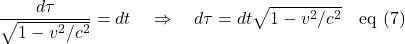 \[\displaystyle \frac{d\tau}{\sqrt{1-v^2/c^2}} = dt \quad \Rightarrow \quad d\tau=dt \sqrt{1-v^2/c^2} \quad \text{eq (7)} \]