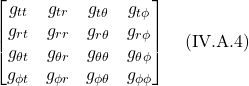 \[ \begin{bmatrix} g_{tt}&g_{tr}&g_{t\theta}&g_{t\phi} \\ g_{rt}&g_{rr}&g_{r\theta}&g_{r\phi} \\ g_{\theta t}&g_{\theta  r}&g_{\theta  \theta }&g_{\theta \phi} \\ g_{\phi  t}&g_{\phi  r}&g_{\phi \theta }&g_{\phi  \phi } \end{bmatrix} \quad \text{(IV.A.4)} \]
