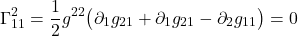 \[  \Gamma^{2}_{11} = \frac12 g^{22} \bigl( \partial_{1} g_{21} +  \partial_{1} g_{2  1} -  \partial_{2} g_{11} \bigr) = 0 \]