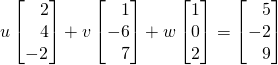 u \begin{bmatrix} \,\,\,\,\,2\\\,\,\,\,\,4\\-2\end{bmatrix}+v\begin{bmatrix} \,\,\,\,\,1\\-6\\\,\,\,\,\,7\end{bmatrix}+w\begin{bmatrix} 1\\0\\2\end{bmatrix}=\begin{bmatrix} \,\,\,\,\,5\\-2\\\,\,\,\,\,9\end{bmatrix}