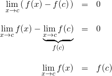 \begin{array}{rcl}  \displaystyle \lim_{x\to c} \left( \,f(x)-f(c)\,\right)&=&0\\  \, &\,& \, \\  \displaystyle \lim_{x\to c} f(x) - \underbrace{\displaystyle \lim_{x\to c}f(c)}_{f(c)}&=&0\\  \, &\,& \, \\  \displaystyle \lim_{x\to c} f(x) &=& f(c)  \end{array}