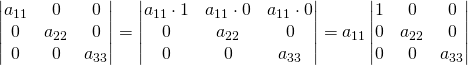 \begin{vmatrix} a_{11}& 0&0\\0& a_{22}&0\\ 0& 0&a_{33}\\ \end{vmatrix}=\begin{vmatrix} a_{11}\cdot 1& a_{11}\cdot 0&a_{11}\cdot 0\\0& a_{22}&0\\ 0& 0&a_{33}\\ \end{vmatrix}=a_{11}\begin{vmatrix} 1& 0&0\\0& a_{22}&0\\ 0& 0&a_{33}\\ \end{vmatrix}