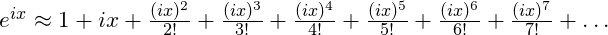e^{ix} \approx 1 + ix + \frac{(ix)^2}{2!} +\frac{(ix)^3}{3!} + \frac{(ix)^4}{4!} +\frac{(ix)^5}{5!} +\frac{(ix)^6}{6!} +\frac{(ix)^7}{7!} + \dots