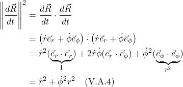 \begin{align*} \Biggl\|\frac{d\vec{R}}{dt}\Biggr\|^2 &= \frac{d\vec{R}}{dt} \cdot \frac{d\vec{R}}{dt} \\ &= \bigl( \dot{r}\vec{e}_r + \dot{\phi}\vec{e}_{\phi}  \bigr) \cdot \bigl( \dot{r}\vec{e}_r + \dot{\phi}\vec{e}_{\phi}  \bigr) \\ &= \dot{r}^2(\underbrace{\vec{e}_r \cdot \vec{e}_r}_{1}) + 2\dot{r}\dot{\phi}(\vec{e}_r \cdot \vec{e}_{\phi}) + \dot{\phi}^2 (\underbrace{\vec{e}_{\phi} \cdot \vec{e}_{\phi}}_{r^2}) \\ &= \dot{r}^2 + \dot{\phi}^2 r^2   \quad \text{(V.A.4)}  \end{align*}