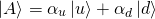 \[ \ket{A}=\alpha_u\ket{u}+\alpha_d\ket{d} \]