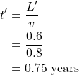 \begin{align*} t^{\prime}&=\frac{L^{\prime}}{v} \\ &= \frac{0.6}{0.8} \\ &= 0.75 \text{ years} \end{align*}