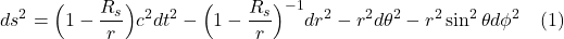 \[ds^2 = \Bigl( 1-\displaystyle \frac{R_s}{r} \Bigr)c^2dt^2 - \Bigl( 1-\displaystyle \frac{R_s}{r} \Bigr)^{-1}dr^2 -r^2 d\theta^2 - r^2 \sin^2 \theta d\phi^2 \quad \text{(1)} \]