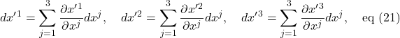 \displaystyle dx^{\prime}^1=\sum_{j=1}^3\frac{\partial x^{\prime}^1}{\partial x^j}dx^j,\quad dx^{\prime}^2=\sum_{j=1}^3\frac{\partial x^{\prime}^2}{\partial x^j}dx^j,\quad dx^{\prime}^3=\sum_{j=1}^3\frac{\partial x^{\prime}^3}{\partial x^j}dx^j,\quad \text{eq (21)}