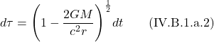 \[ d\tau = \Biggl( 1 -\frac{2GM}{c^2 r}\Biggr)^{\frac12} dt  \quad \quad \text{(IV.B.1.a.2)}  \]