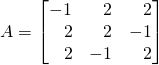 A=\begin{bmatrix}-1&\,\,\,\,\,2&\,\,\,\,\,2\\\,\,\,\,\,2&\,\,\,\,\,2&-1\\\,\,\,\,\,2&-1&\,\,\,\,\,2\end{bmatrix}