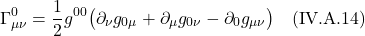 \[  \Gamma^{0}_{\mu \nu} = \frac12 g^{0 0} \bigl( \partial_{\nu} g_{0 \mu} +  \partial_{\mu} g_{0  \nu} -  \partial_{0} g_{\mu \nu} \bigr) \quad \text{(IV.A.14)}   \]