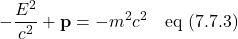 \[ -\frac{E^2}{c^2} + \mathbf{p} = -m^2c^2 \quad \text{eq (7.7.3)} \]