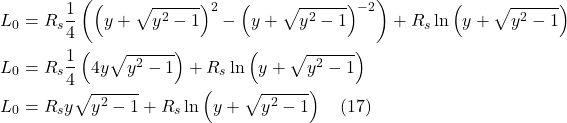\begin{align*} & L_{0}=R_{s} \frac{1}{4}\left(\left(y+\sqrt{y^{2}-1}\right)^{2}-\left(y+\sqrt{y^{2}-1}\right)^{-2}\right)+R_{s} \ln \left(y+\sqrt{y^{2}-1}\right) \\ & L_{0}=R_{s} \frac{1}{4}\left(4 y \sqrt{y^{2}-1}\right)+R_{s} \ln \left(y+\sqrt{y^{2}-1}\right) \\ & L_{0}=R_{s} y \sqrt{y^{2}-1}+R_{s} \ln \left(y+\sqrt{y^{2}-1}\right) \quad \text{(17)} \end{align*}