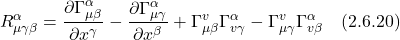 \[ R^{\alpha}_{\mu \gamma \beta} =  \frac{\partial \Gamma_{\mu \beta}^\alpha}{\partial x^\gamma}-\frac{\partial \Gamma_{\mu \gamma}^\alpha}{\partial x^\beta}+\Gamma_{\mu \beta}^v \Gamma_{v \gamma}^\alpha-\Gamma_{\mu \gamma}^v \Gamma_{v \beta}^\alpha \quad \text{(2.6.20)} \]