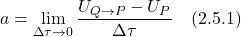 \displaystyle a = \lim_{\Delta \tau \rightarrow 0} \frac{U_{Q  \rightarrow P} - U_P}{\Delta \tau} \quad \text{(2.5.1)}