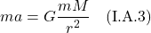 \[  ma = G\frac{mM}{r^2} \quad \text{(I.A.3)}  \]