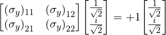 \[\mqty [(\sigma_y)_{11} &  {(\sigma_y)}_{12} \\ {(\sigma_y)}_{21} & {(\sigma_y)}_{22}] \mqty[\frac{1}{\sqrt 2} \\ \frac{i}{\sqrt 2}] = +1\mqty[\frac{1}{\sqrt 2} \\ \frac{i}{\sqrt 2}]\]